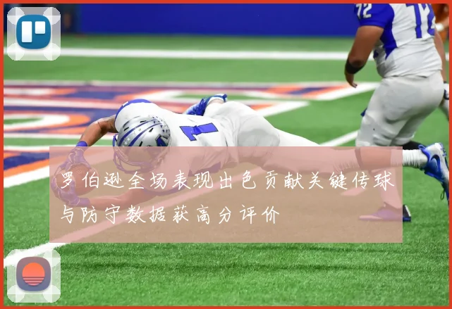 罗伯逊全场表现出色贡献关键传球与防守数据获高分评价