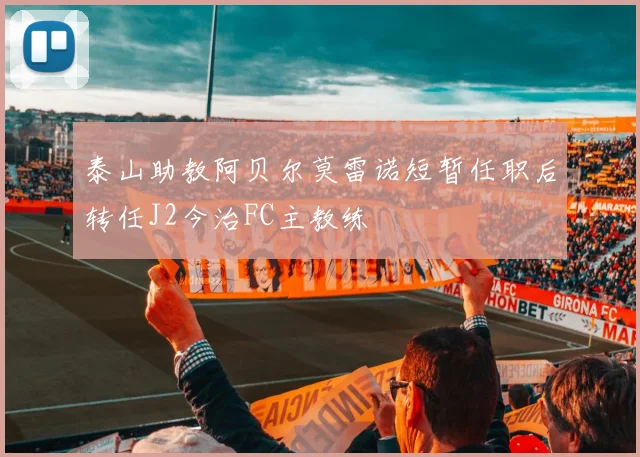 泰山助教阿贝尔莫雷诺短暂任职后转任J2今治FC主教练